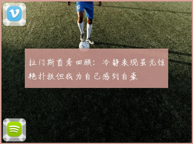 拉门斯首秀回顾：冷静表现虽无惊艳扑救但我为自己感到自豪