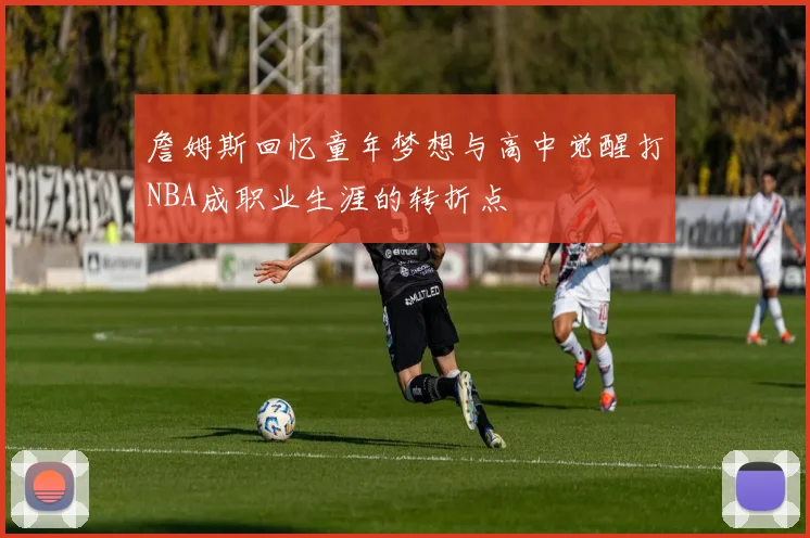 詹姆斯回忆童年梦想与高中觉醒打NBA成职业生涯的转折点