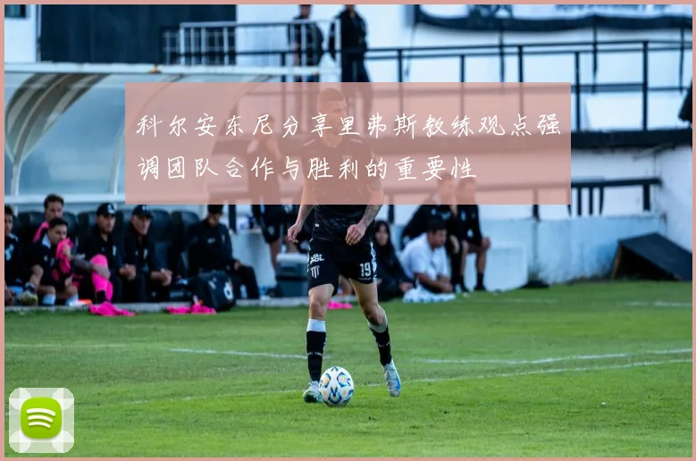 科尔安东尼分享里弗斯教练观点强调团队合作与胜利的重要性