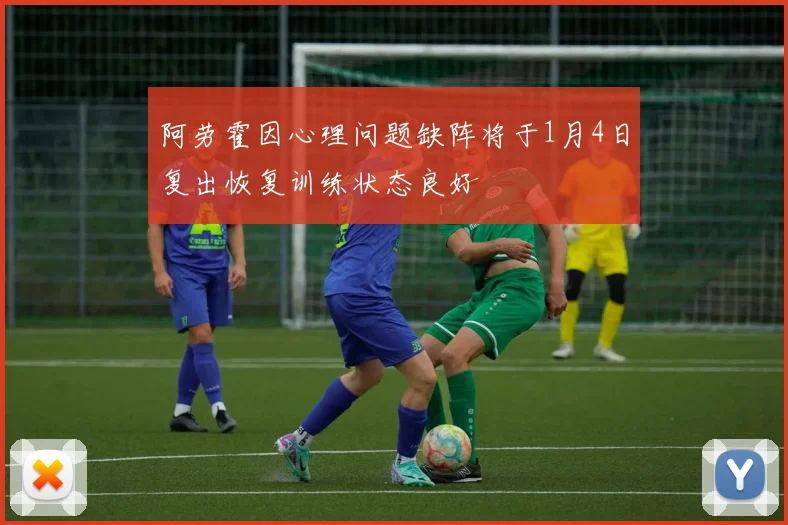 阿劳霍因心理问题缺阵将于1月4日复出恢复训练状态良好