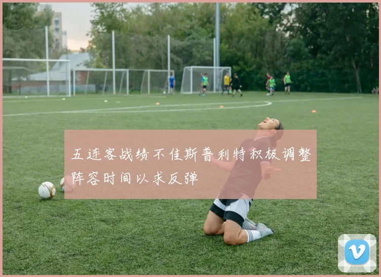 五连客战绩不佳斯普利特积极调整阵容时间以求反弹
