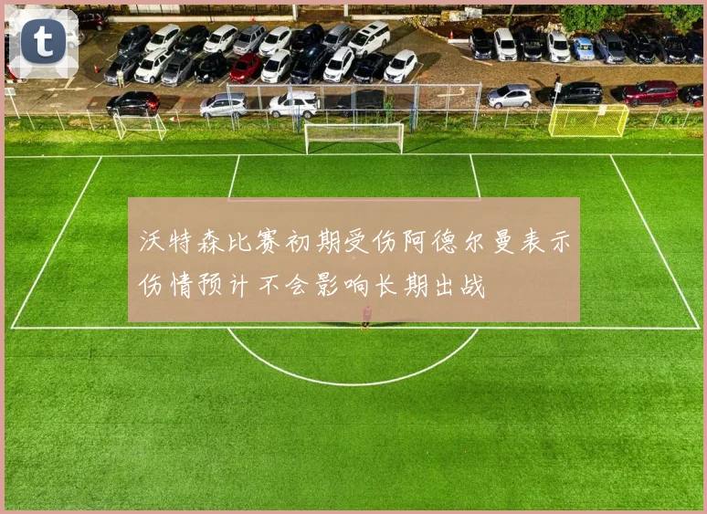 沃特森比赛初期受伤阿德尔曼表示伤情预计不会影响长期出战