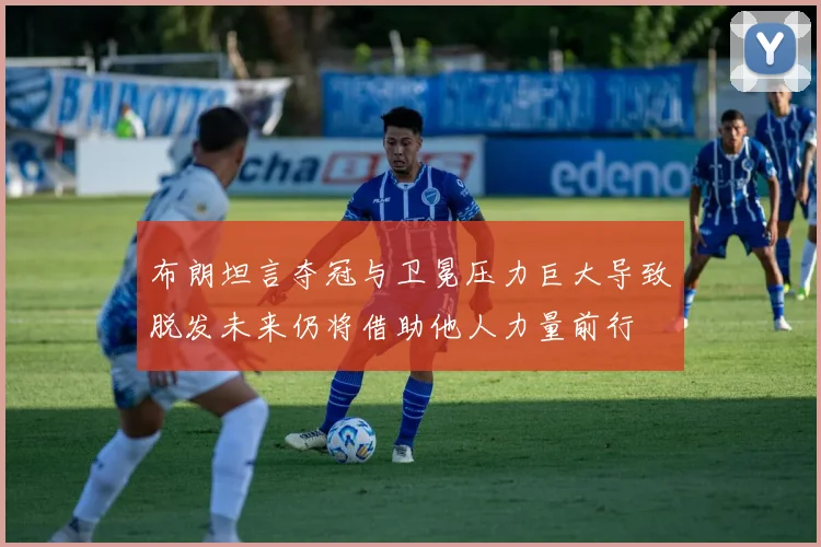 布朗坦言夺冠与卫冕压力巨大导致脱发未来仍将借助他人力量前行