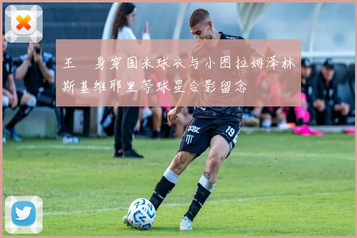 王濛身穿国米球衣与小图拉姆泽林斯基维耶里等球星合影留念