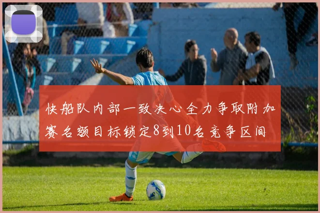 快船队内部一致决心全力争取附加赛名额目标锁定8到10名竞争区间