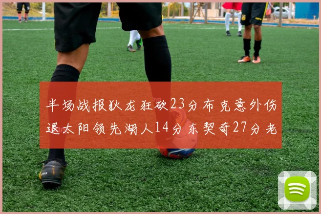 半场战报狄龙狂砍23分布克意外伤退太阳领先湖人14分东契奇27分老詹仅得4分
