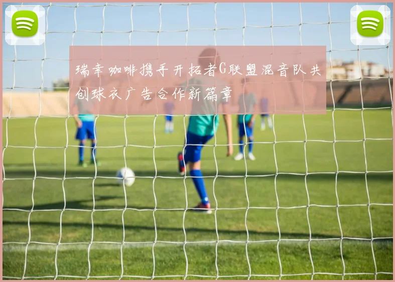 瑞幸咖啡携手开拓者G联盟混音队共创球衣广告合作新篇章