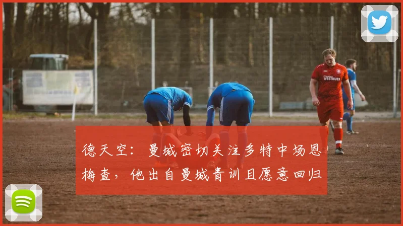 德天空：曼城密切关注多特中场恩梅查，他出自曼城青训且愿意回归