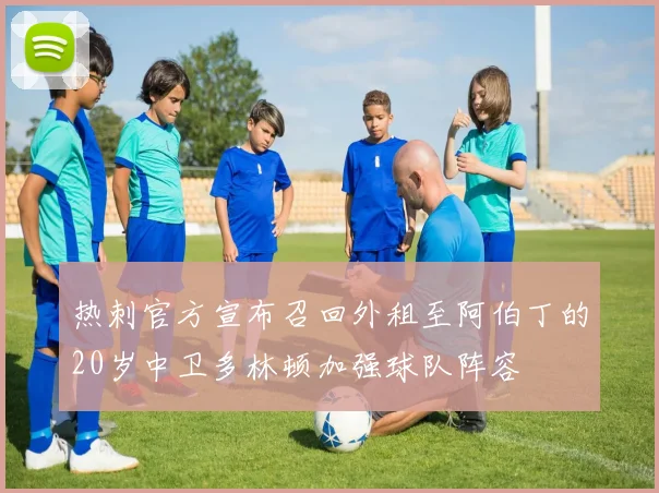 热刺官方宣布召回外租至阿伯丁的20岁中卫多林顿加强球队阵容